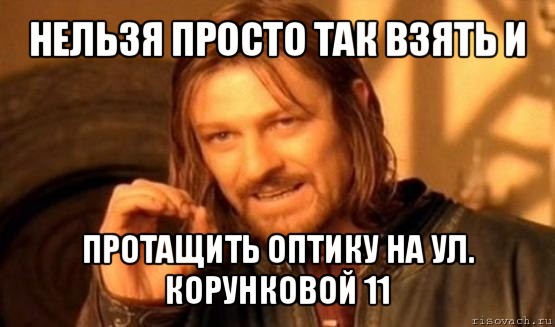 нельзя просто так взять и протащить оптику на ул. корунковой 11, Мем Нельзя просто так взять и (Боромир мем)