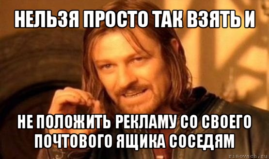 нельзя просто так взять и не положить рекламу со своего почтового ящика соседям, Мем Нельзя просто так взять и (Боромир мем)