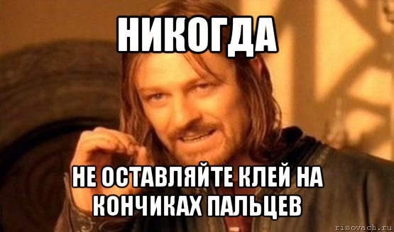 никогда не оставляйте клей на кончиках пальцев, Мем Нельзя просто так взять и (Боромир мем)