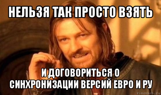 нельзя так просто взять и договориться о синхронизации версий евро и ру, Мем Нельзя просто так взять и (Боромир мем)