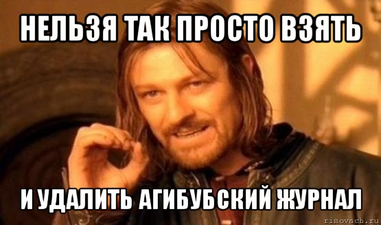 нельзя так просто взять и удалить агибубский журнал, Мем Нельзя просто так взять и (Боромир мем)