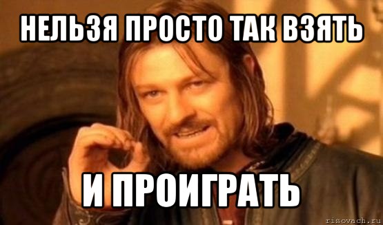 нельзя просто так взять и проиграть, Мем Нельзя просто так взять и (Боромир мем)