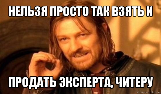 нельзя просто так взять и продать эксперта, читеру, Мем Нельзя просто так взять и (Боромир мем)