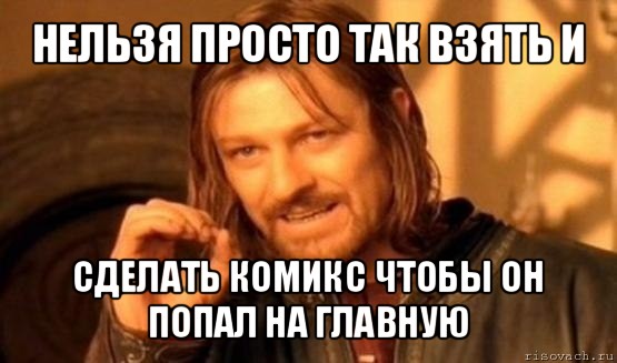 нельзя просто так взять и сделать комикс чтобы он попал на главную, Мем Нельзя просто так взять и (Боромир мем)