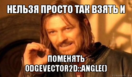 нельзя просто так взять и поменять odgevector2d::angle(), Мем Нельзя просто так взять и (Боромир мем)