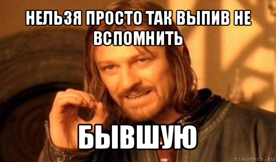 нельзя просто так выпив не вспомнить бывшую, Мем Нельзя просто так взять и (Боромир мем)