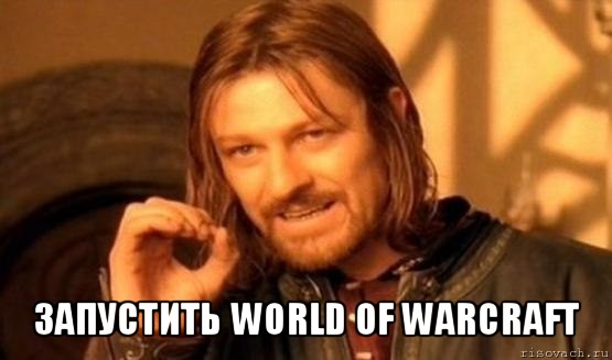  запустить world of warcraft, Мем Нельзя просто так взять и (Боромир мем)