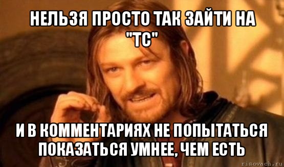 нельзя просто так зайти на "тс" и в комментариях не попытаться показаться умнее, чем есть, Мем Нельзя просто так взять и (Боромир мем)