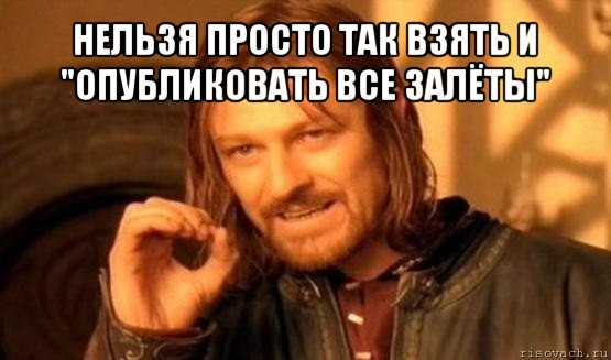 нельзя просто так взять и &#34;опубликовать все залёты&#34; , Мем Нельзя просто так взять и (Боромир мем)