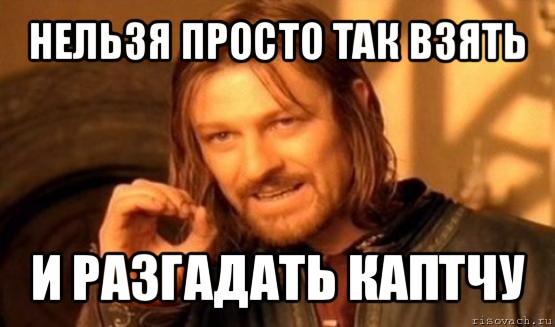 нельзя просто так взять и разгадать каптчу, Мем Нельзя просто так взять и (Боромир мем)