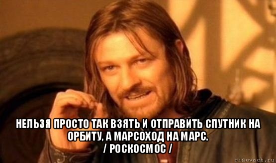  нельзя просто так взять и отправить спутник на орбиту, а марсоход на марс.
/ роскосмос /, Мем Нельзя просто так взять и (Боромир мем)