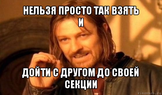 нельзя просто так взять
и дойти с другом до своей секции, Мем Нельзя просто так взять и (Боромир мем)