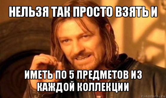 нельзя так просто взять и иметь по 5 предметов из каждой коллекции, Мем Нельзя просто так взять и (Боромир мем)