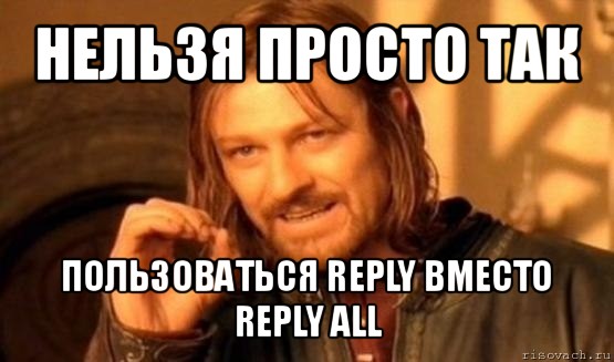 нельзя просто так пользоваться reply вместо reply all, Мем Нельзя просто так взять и (Боромир мем)