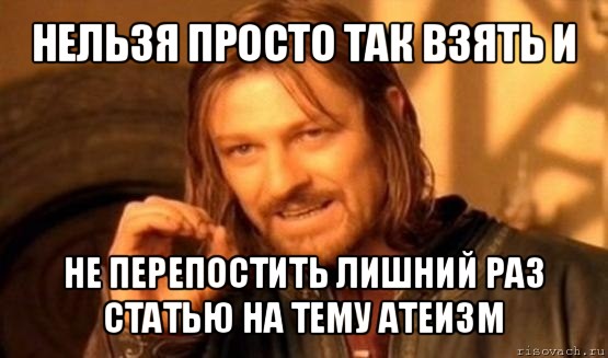 нельзя просто так взять и не перепостить лишний раз статью на тему атеизм, Мем Нельзя просто так взять и (Боромир мем)