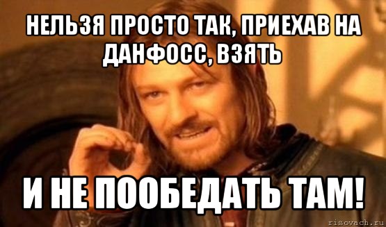 нельзя просто так, приехав на данфосс, взять и не пообедать там!, Мем Нельзя просто так взять и (Боромир мем)