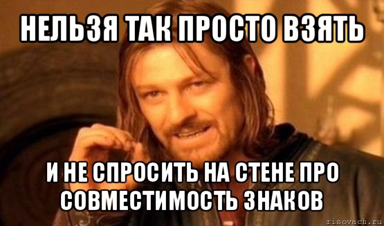 нельзя так просто взять и не спросить на стене про совместимость знаков, Мем Нельзя просто так взять и (Боромир мем)