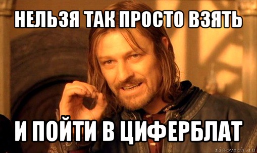 нельзя так просто взять и пойти в циферблат, Мем Нельзя просто так взять и (Боромир мем)