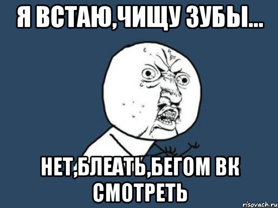 я встаю,чищу зубы... нет,блеать,бегом вк смотреть, Мем Ну почему