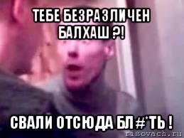 тебе безразличен балхаш ?! свали отсюда бл#*ть !, Мем   буйный славик