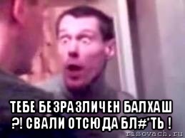  тебе безразличен балхаш ?! свали отсюда бл#*ть !, Мем   буйный славик