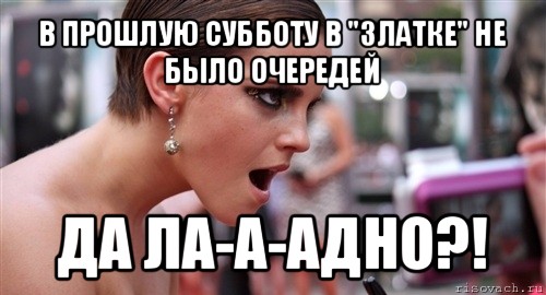 в прошлую субботу в "златке" не было очередей да ла-а-адно?!, Мем  эмма уотсон офигела