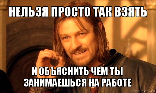 нельзя просто так взять и объяснить чем ты занимаешься на работе, Мем Нельзя просто так взять и (Боромир мем)