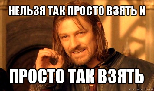 нельзя так просто взять и просто так взять, Мем Нельзя просто так взять и (Боромир мем)