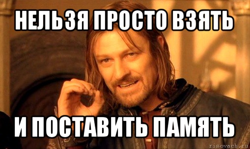 нельзя просто взять и поставить память, Мем Нельзя просто так взять и (Боромир мем)