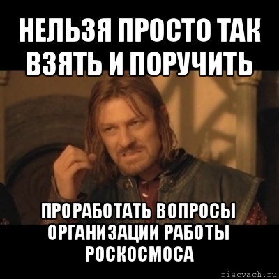 нельзя просто так взять и поручить проработать вопросы организации работы роскосмоса, Мем Нельзя просто взять