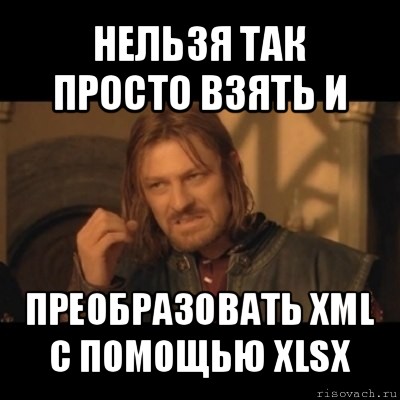 нельзя так просто взять и преобразовать xml с помощью xlsx, Мем Нельзя просто взять