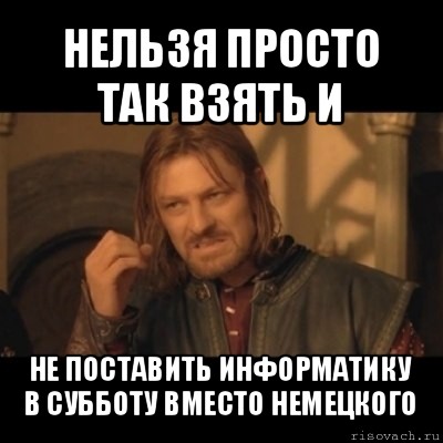 нельзя просто так взять и не поставить информатику в субботу вместо немецкого, Мем Нельзя просто взять