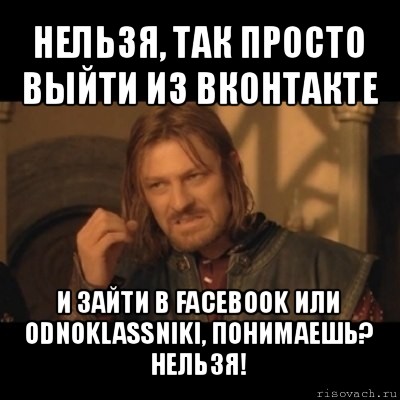 нельзя, так просто выйти из вконтакте и зайти в facebook или odnoklassniki, понимаешь? нельзя!, Мем Нельзя просто взять