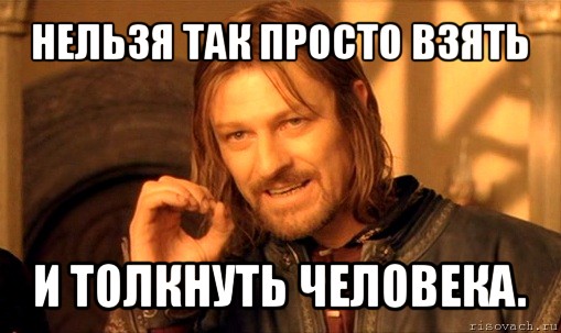 нельзя так просто взять и толкнуть человека., Мем Нельзя просто так взять и (Боромир мем)