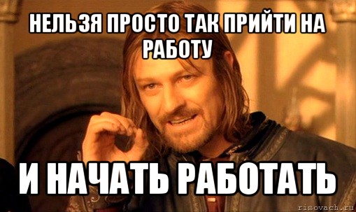 нельзя просто так прийти на работу и начать работать, Мем Нельзя просто так взять и (Боромир мем)