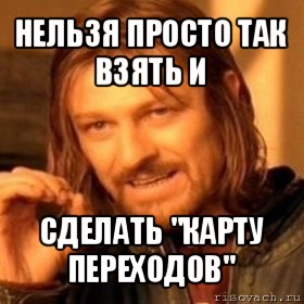 нельзя просто так взять и сделать "карту переходов", Мем Нельзя просто так взять и (Боромир мем)