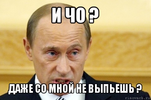 и чо ? даже со мной не выпьешь ?, Мем путин