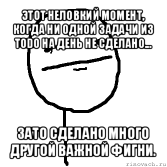 этот неловкий момент, когда ни одной задачи из todo на день не сделано... зато сделано много другой важной фигни.