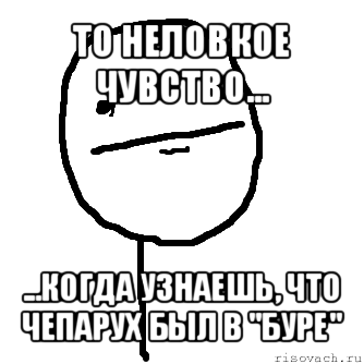 то неловкое чувство... ...когда узнаешь, что чепарух был в "буре", Мем покер фейс