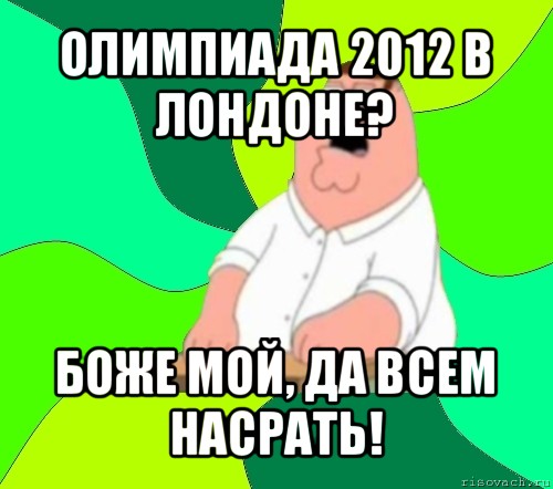 олимпиада 2012 в лондоне? боже мой, да всем насрать!, Мем  Да всем насрать (Гриффин)