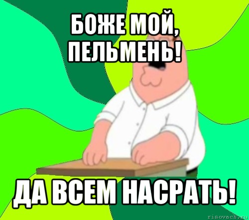 боже мой, пельмень! да всем насрать!, Мем  Да всем насрать (Гриффин)