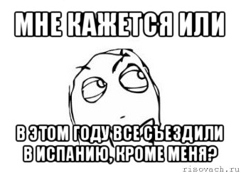 мне кажется или в этом году все съездили в испанию, кроме меня?, Мем Мне кажется или