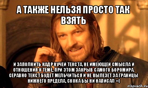 а также нельзя просто так взять и заполнить кадр кучей текста, не имеющей смысла и отношения к теме, при этом закрыв самого боромира. серавно текст будет мельчиться и не вылезет за границы нижнего предела, скока бы ни написал =(, Мем Нельзя просто так взять и (Боромир мем)