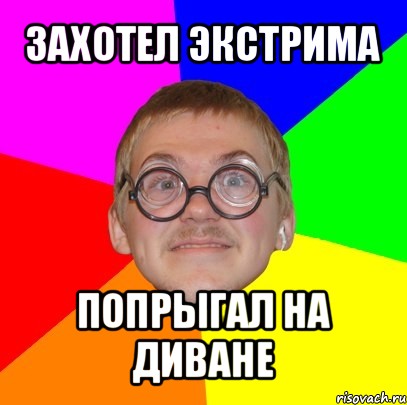 захотел экстрима попрыгал на диване, Мем Типичный ботан