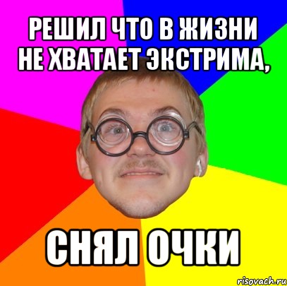 решил что в жизни не хватает экстрима, снял очки, Мем Типичный ботан