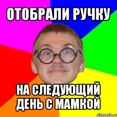 отобрали ручку на следующий день с мамкой, Мем Типичный ботан