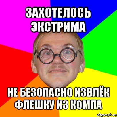 захотелось экстрима не безопасно извлёк флешку из компа, Мем Типичный ботан