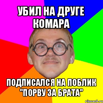 убил на друге комара подписался на поблик "порву за брата", Мем Типичный ботан