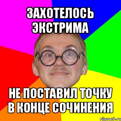 захотелось экстрима не поставил точку в конце сочинения, Мем Типичный ботан