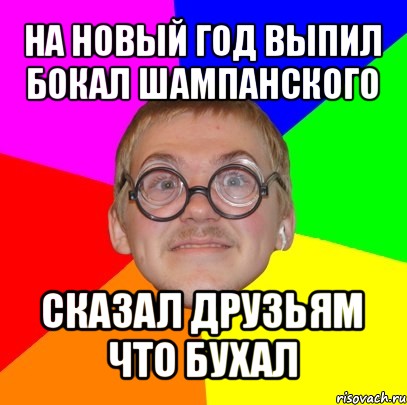 на новый год выпил бокал шампанского сказал друзьям что бухал, Мем Типичный ботан